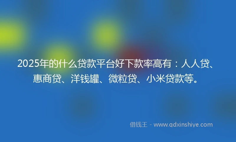 2025年的什么贷款平台好下款率高有：人人贷、惠商贷、洋钱罐、微粒贷、小米贷款等。
