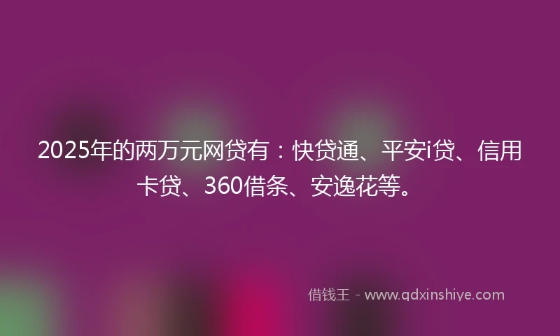 2025年的两万元网贷有：快贷通、平安i贷、信用卡贷、360借条、安逸花等。