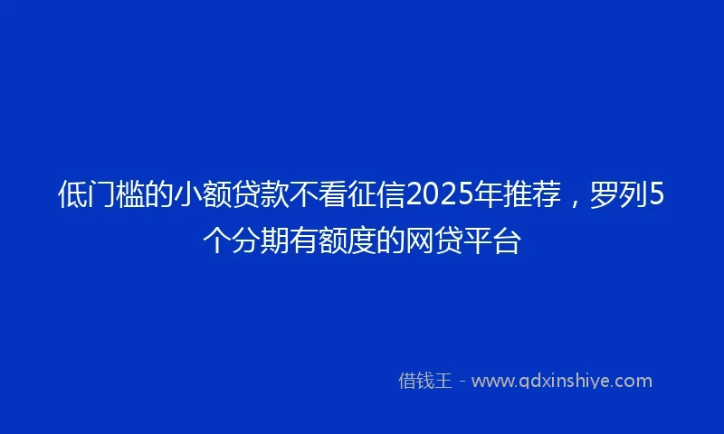低门槛的小额贷款不看征信2025年推荐，罗列5个分期有额度的网贷平台