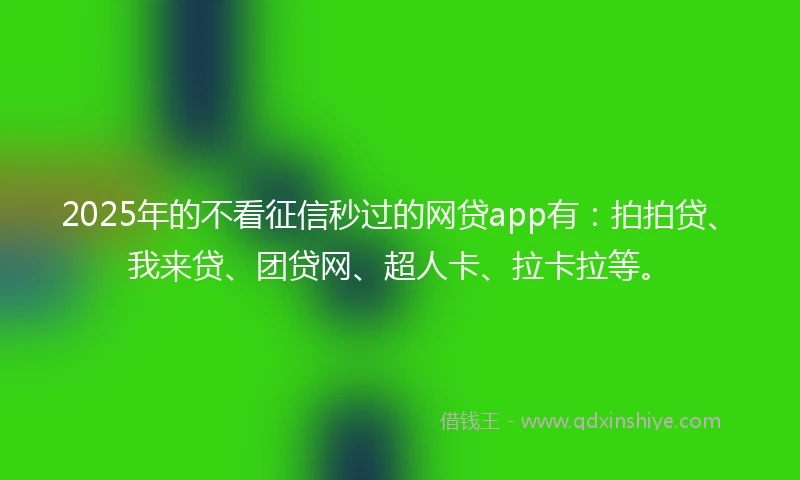 2025年的不看征信秒过的网贷app有：拍拍贷、我来贷、团贷网、超人卡、拉卡拉等。