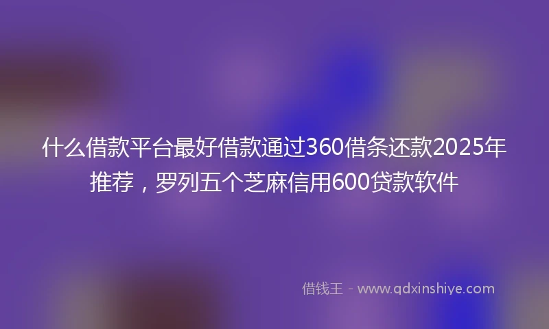 什么借款平台最好借款通过360借条还款2025年推荐，罗列五个芝麻信用600贷款软件