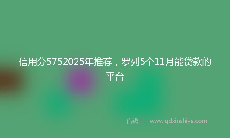 信用分5752025年推荐，罗列5个11月能贷款的平台