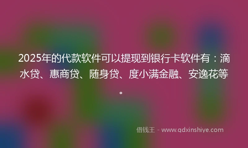 2025年的代款软件可以提现到银行卡软件有:滴水贷、惠商贷、随身贷、度小满金融、安逸花等。