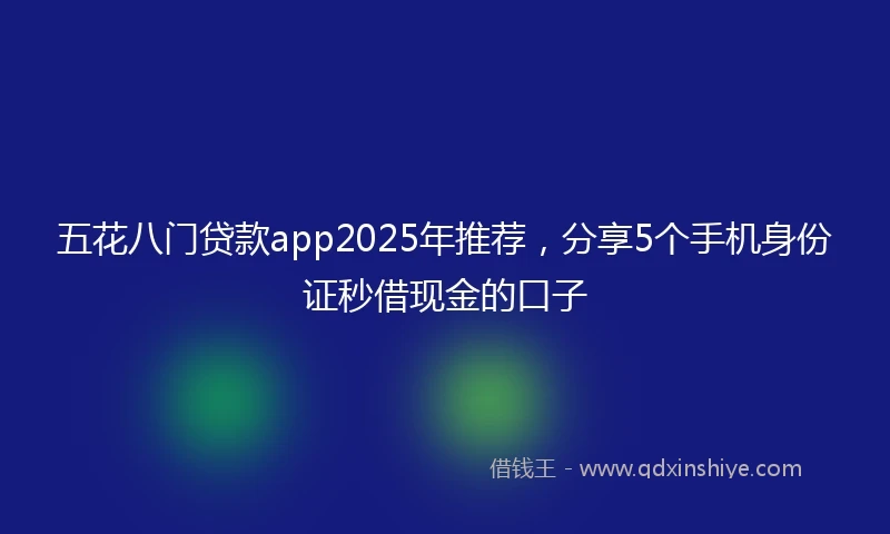 五花八门贷款app2025年推荐，分享5个手机身份证秒借现金的口子