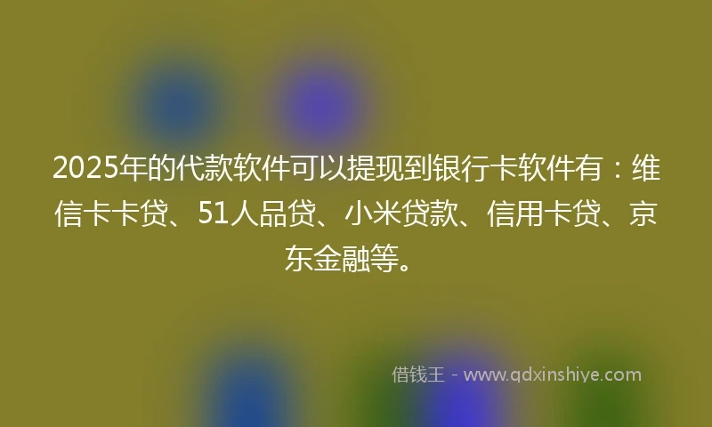 2025年的代款软件可以提现到银行卡软件有：维信卡卡贷、51人品贷、小米贷款、信用卡贷、京东金融等。
