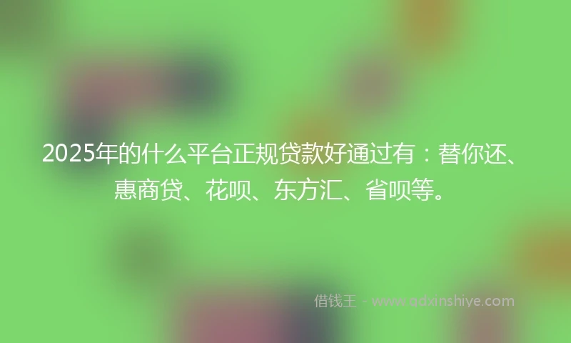2025年的什么平台正规贷款好通过有：替你还、惠商贷、花呗、东方汇、省呗等。