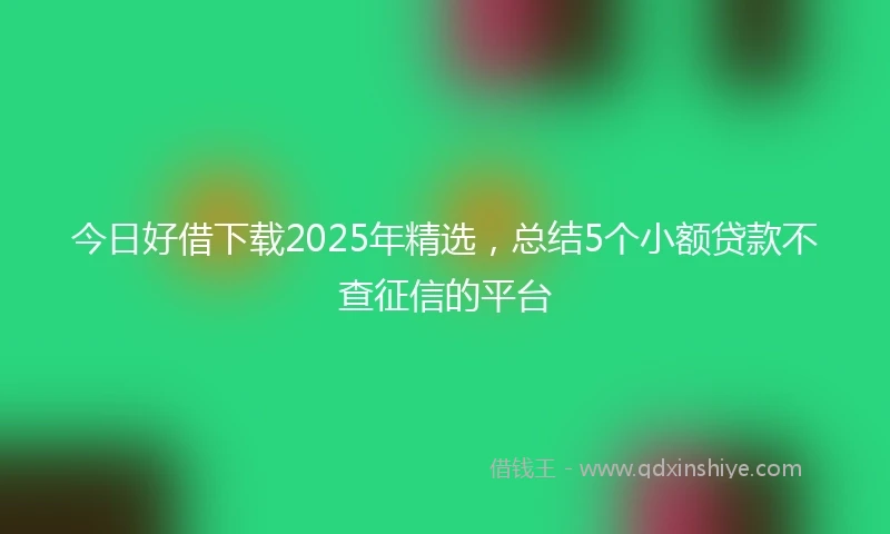 今日好借下载2025年精选，总结5个小额贷款不查征信的平台
