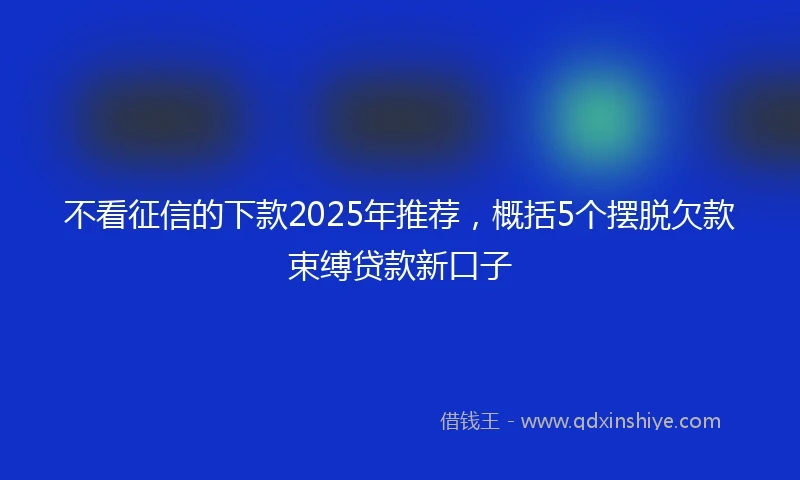 不看征信的下款2025年推荐，概括5个摆脱欠款束缚贷款新口子