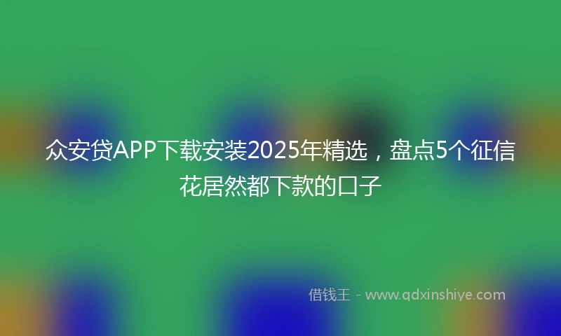 众安贷APP下载安装2025年精选，盘点5个征信花居然都下款的口子
