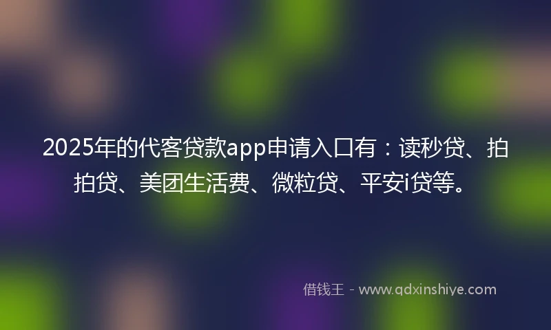 2025年的代客贷款app申请入口有：读秒贷、拍拍贷、美团生活费、微粒贷、平安i贷等。