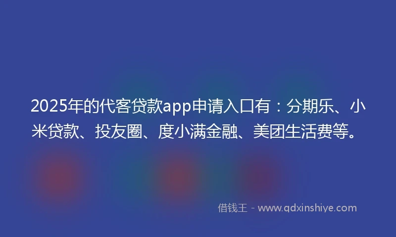 2025年的代客贷款app申请入口有：分期乐、小米贷款、投友圈、度小满金融、美团生活费等。