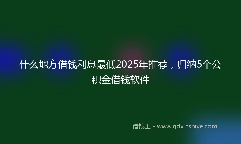 什么地方借钱利息最低2025年推荐，归纳5个公积金借钱软件
