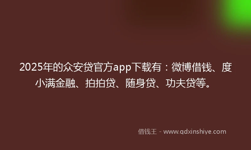 2025年的众安贷官方app下载有：微博借钱、度小满金融、拍拍贷、随身贷、功夫贷等。