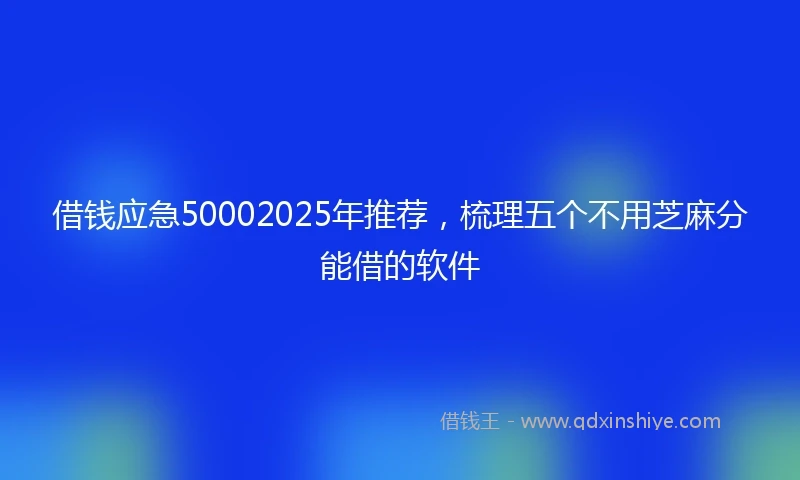 借钱应急50002025年推荐，梳理五个不用芝麻分能借的软件