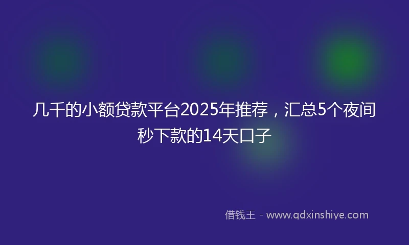 几千的小额贷款平台2025年推荐，汇总5个夜间秒下款的14天口子
