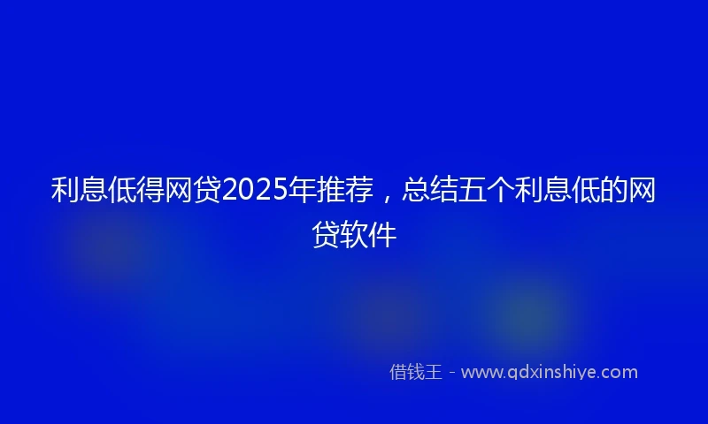 利息低得网贷2025年推荐，总结五个利息低的网贷软件