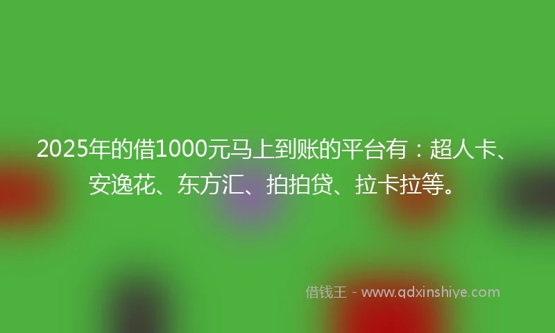 2025年的借1000元马上到账的平台有:超人卡、安逸花、东方汇、拍拍贷、拉卡拉等。