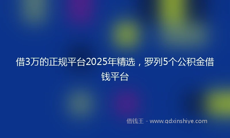 借3万的正规平台2025年精选，罗列5个公积金借钱平台