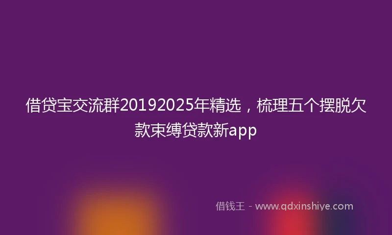 借贷宝交流群20192025年精选，梳理五个摆脱欠款束缚贷款新app
