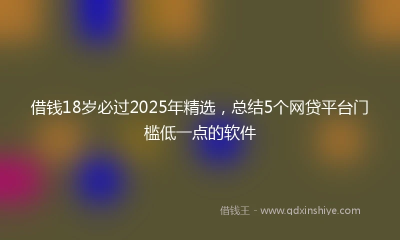 借钱18岁必过2025年精选，总结5个网贷平台门槛低一点的软件