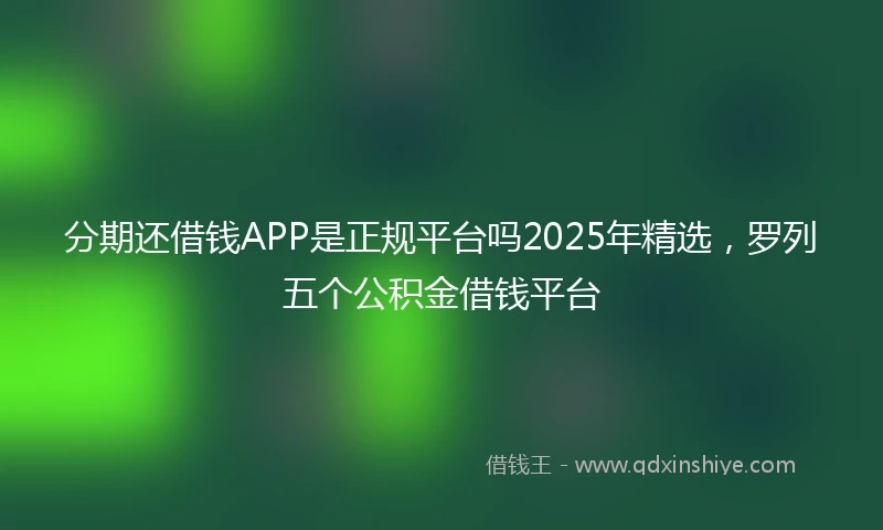 分期还借钱APP是正规平台吗2025年精选，罗列五个公积金借钱平台