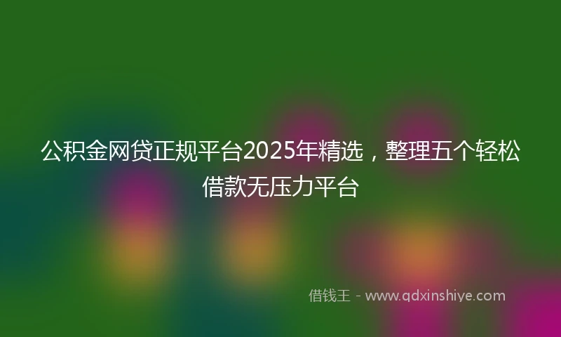 公积金网贷正规平台2025年精选，整理五个轻松借款无压力平台