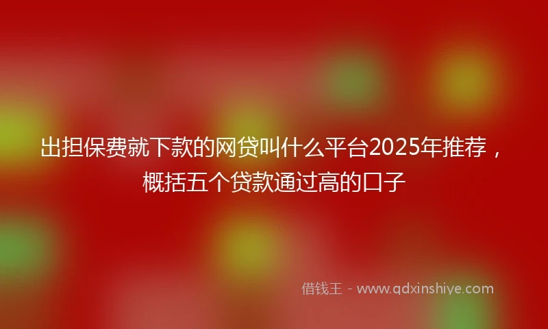 出担保费就下款的网贷叫什么平台2025年推荐，概括五个贷款通过高的口子