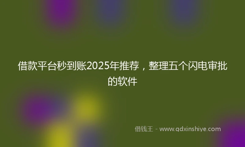 借款平台秒到账2025年推荐，整理五个闪电审批的软件