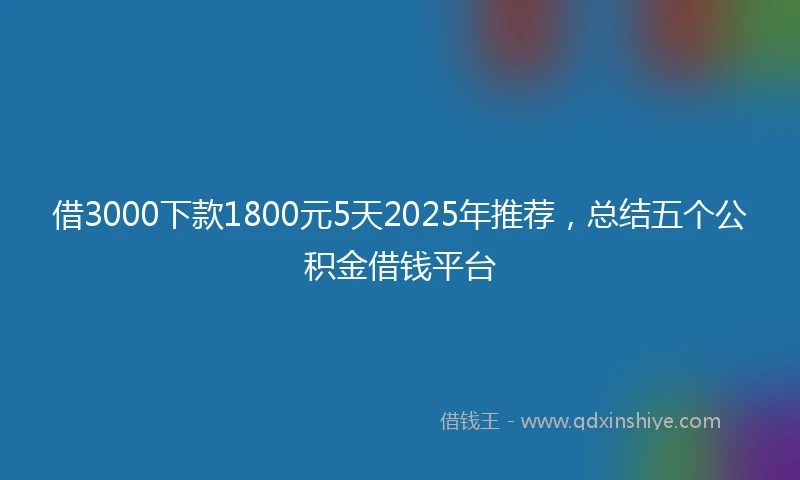 借3000下款1800元5天2025年推荐，总结五个公积金借钱平台