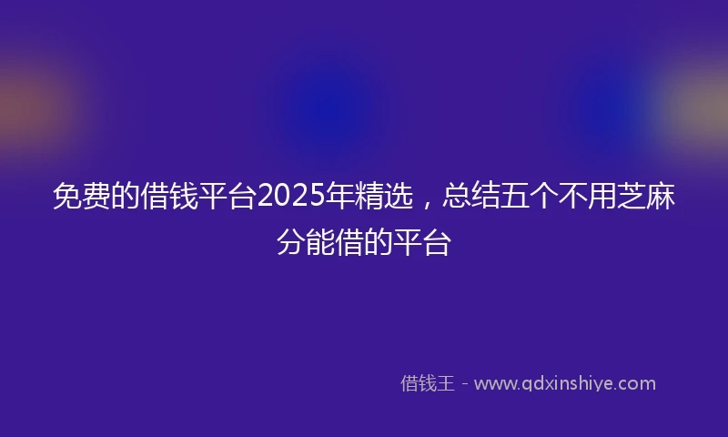 免费的借钱平台2025年精选，总结五个不用芝麻分能借的平台
