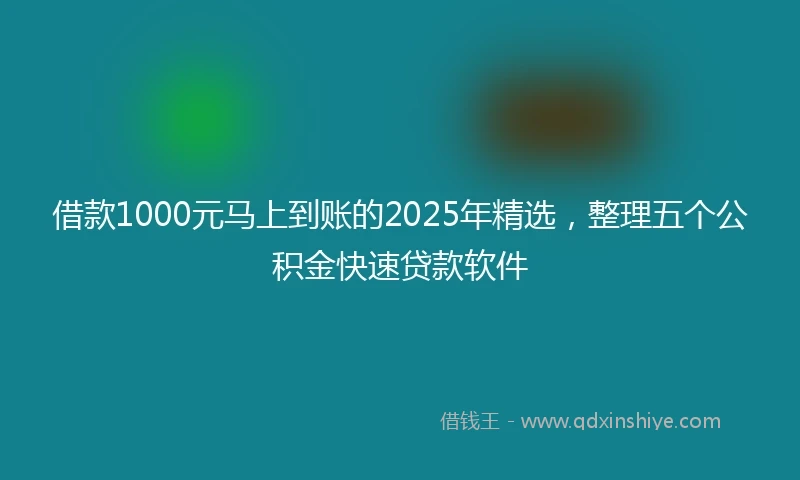 借款1000元马上到账的2025年精选，整理五个公积金快速贷款软件