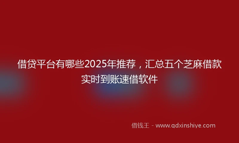 借贷平台有哪些2025年推荐，汇总五个芝麻借款实时到账速借软件