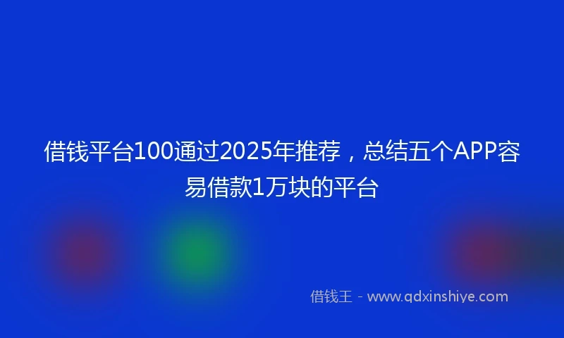借钱平台100通过2025年推荐，总结五个APP容易借款1万块的平台