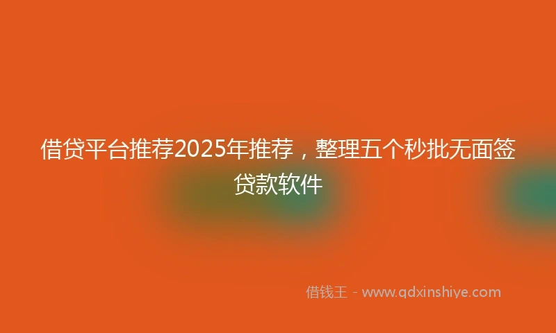 借贷平台推荐2025年推荐，整理五个秒批无面签贷款软件
