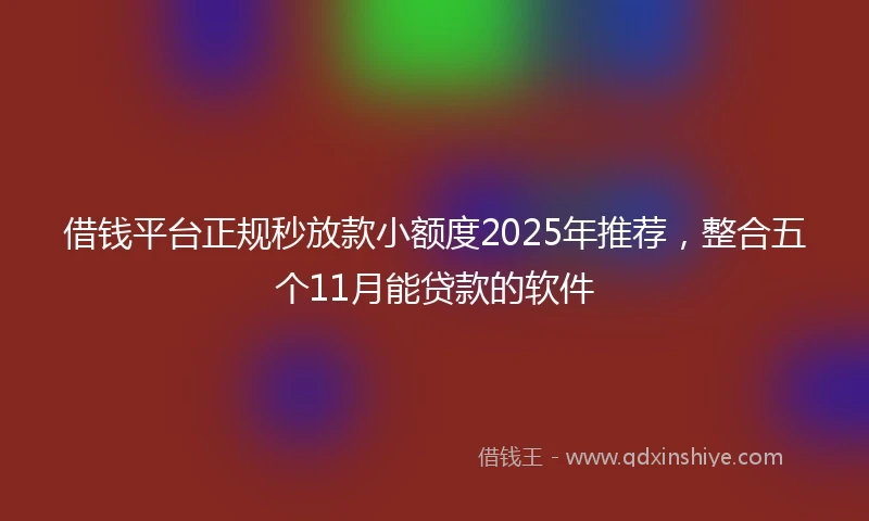 借钱平台正规秒放款小额度2025年推荐，整合五个11月能贷款的软件