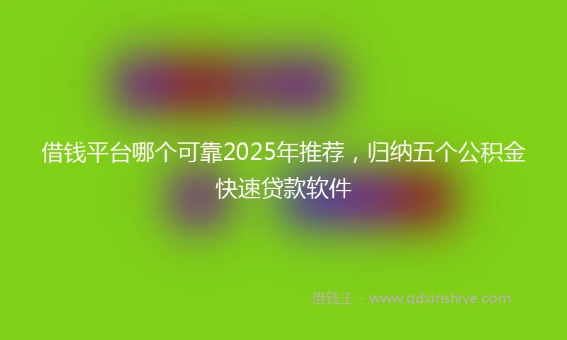 借钱平台哪个可靠2025年推荐，归纳五个公积金快速贷款软件