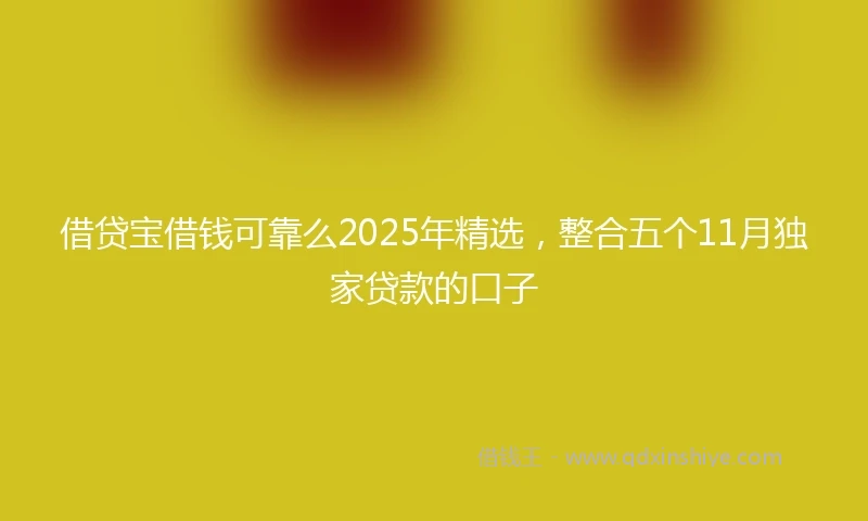 借贷宝借钱可靠么2025年精选，整合五个11月独家贷款的口子