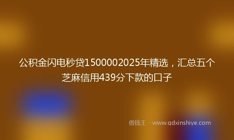 公积金闪电秒贷1500002025年精选，汇总五个芝麻信用439分下款的口子