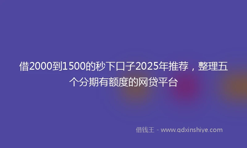 借2000到1500的秒下口子2025年推荐，整理五个分期有额度的网贷平台