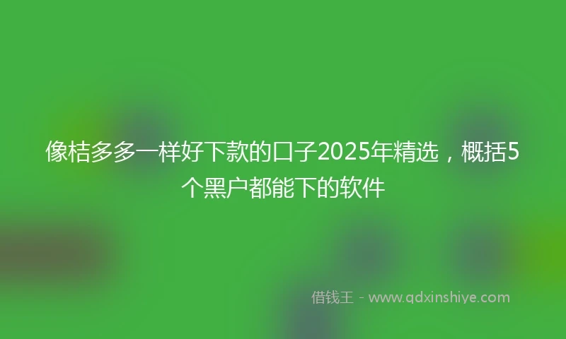 像桔多多一样好下款的口子2025年精选，概括5个黑户都能下的软件