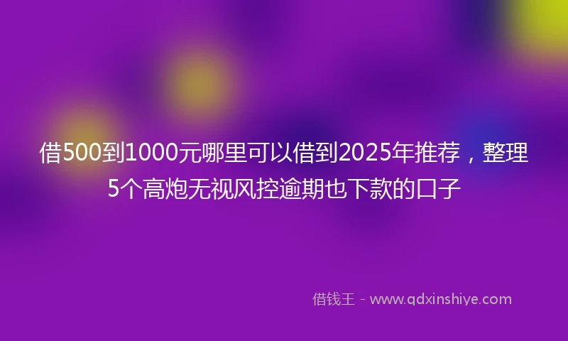借500到1000元哪里可以借到2025年推荐，整理5个高炮无视风控逾期也下款的口子
