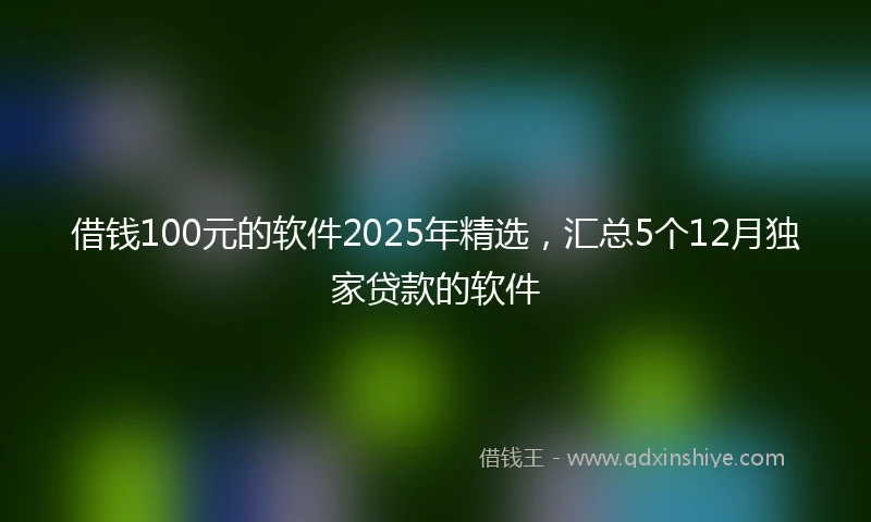 借钱100元的软件2025年精选，汇总5个12月独家贷款的软件