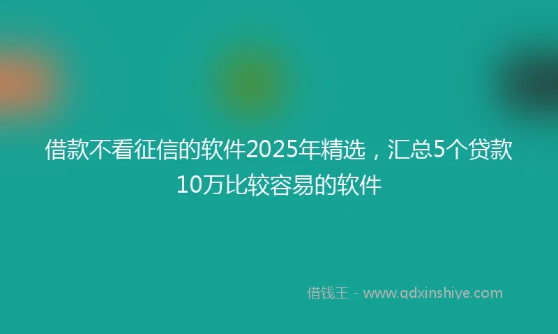借款不看征信的软件2025年精选，汇总5个贷款10万比较容易的软件