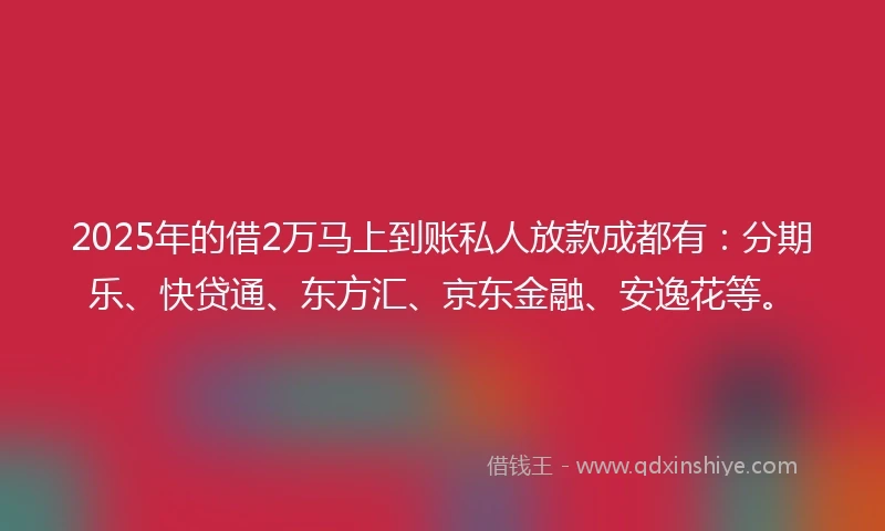 2025年的借2万马上到账私人放款成都有:分期乐、快贷通、东方汇、京东金融、安逸花等。