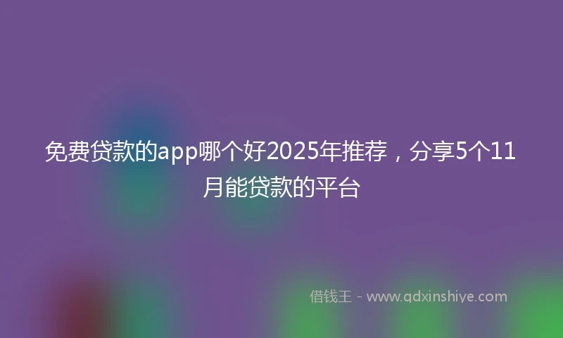 免费贷款的app哪个好2025年推荐，分享5个11月能贷款的平台