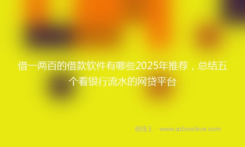借一两百的借款软件有哪些2025年推荐，总结五个看银行流水的网贷平台