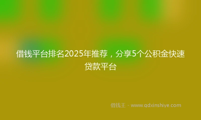 借钱平台排名2025年推荐，分享5个公积金快速贷款平台