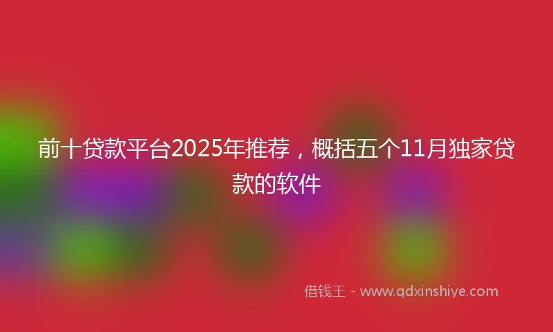 前十贷款平台2025年推荐，概括五个11月独家贷款的软件