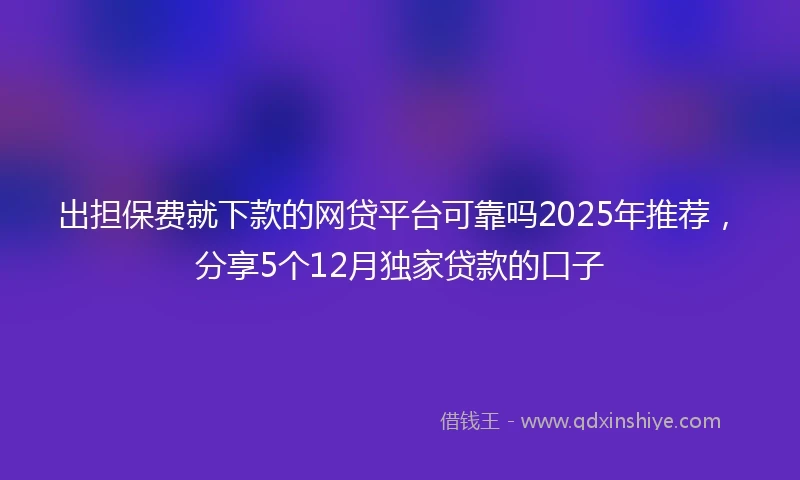 出担保费就下款的网贷平台可靠吗2025年推荐，分享5个12月独家贷款的口子
