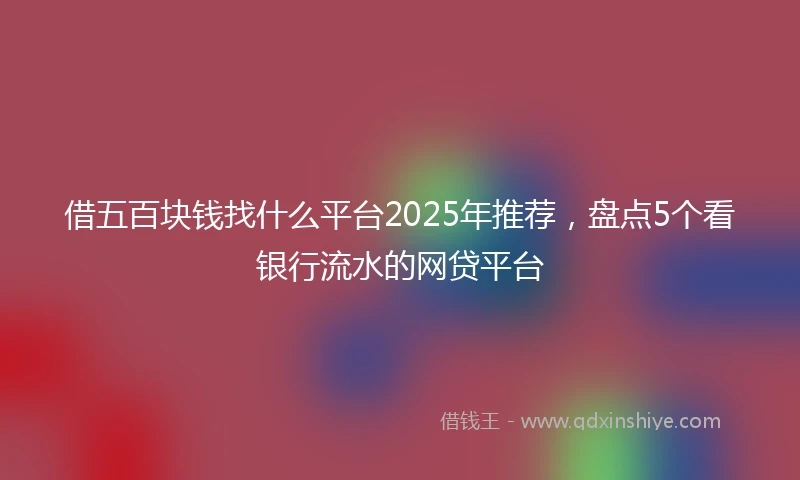 借五百块钱找什么平台2025年推荐，盘点5个看银行流水的网贷平台